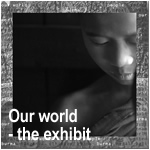 Our World - the exhibit